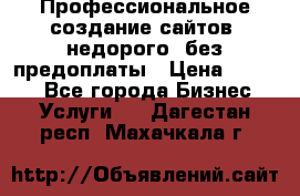 Профессиональное создание сайтов, недорого, без предоплаты › Цена ­ 4 500 - Все города Бизнес » Услуги   . Дагестан респ.,Махачкала г.